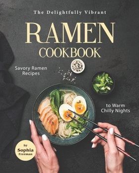 Paperback The Delightfully Vibrant Ramen Cookbook: Savory Ramen Recipes to Warm Chilly Nights Book