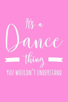 It's a Dance Thing You Wouldn't Understand: 6x9" Lined Notebook/Journal Funny Gift Idea For Dancers, Dance Teachers