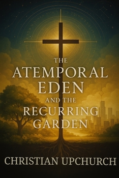 The Atemporal Eden and the Recurring Garden: How Eden, the Cross, and the Church Reveal God's Eternal Plan