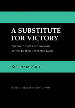 A Substitute for Victory: The Politics of Peacemaking at the Korean Armistice Talks (Cornell Studies in Security Affairs) - Book  of the Cornell Studies in Security Affairs
