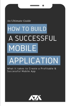 Paperback How to Build a Successful Mobile Application: An Ultimate Guide on What it takes to Create a Profitable & Successful Mobile App Book