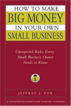 Hardcover How to Make Big Money in Your Own Small Business: Unexpected Rules Every Small Business Owner Needs to Know Book