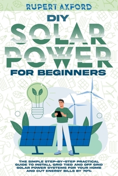 Paperback DIY Solar Power for Beginners: The Simple Step-by-Step Practical Guide to Install Grid Tied and Off Grid Solar Power Systems for Your Home and Cut En Book