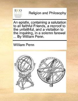 An Epistle, Containing a Salutation to All Faithful Friends, a Reproof to the Unfaithful, and a Visitation to the Inquiring, in a Solemn Farewel ...