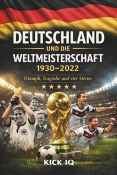 Deutschland und die Weltmeisterschaft: Die komplette Geschichte der deutschen Nationalmannschaft bei der FIFA-Weltmeisterschaft 1930 - 2022 (German Edition)