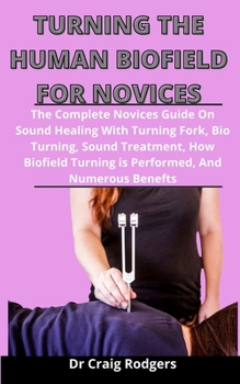 Paperback Tuning The Human Biofield For Novices: The Complete Novices Guide On Sound Healing With Turning Fork, Bio Tuning, Sound Treatment, How Biofield Turnin Book