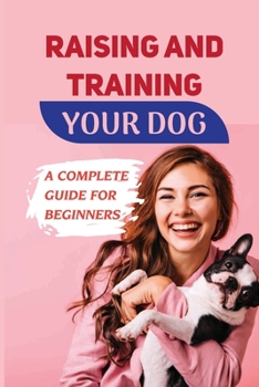 Paperback Raising And Training Your Dog: A Complete Guide For Beginners: Learn How To Teach Your Dogs At Home Book