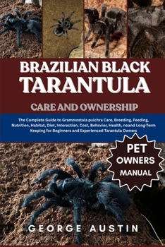 Paperback Brazilian Black Tarantula Care and Ownership: The Complete Guide to Grammostola pulchra Care, Breeding, Feeding, Nutrition, Habitat, Diet, Interaction Book