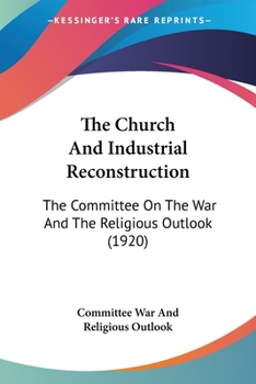 Paperback The Church And Industrial Reconstruction: The Committee On The War And The Religious Outlook (1920) Book