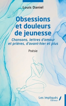 Obsessions et douleurs de jeunesse: Chansons,lettres d'amour et prières d'avant hier et plus - Poésie (French Edition)