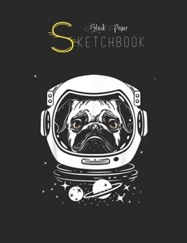 Black Paper SketchBook: Funny Pug In An Astronauts Helmet Pug Dog Black SketchBook Unline Pages for Sketching and Journal Special Note for Artist Kid and Girls Marble Size 8.5in x 11in