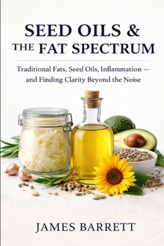 Seed Oils & the Fat Spectrum: Traditional Fats, Seed Oils, Inflammation — and Finding Clarity Beyond the Noise
