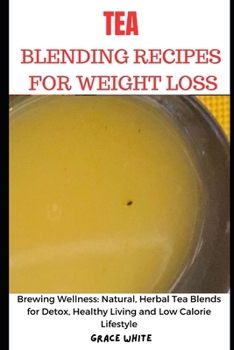 Paperback Tea Blending Recipes for Weight Loss: Brewing Wellness: Natural, Herbal Tea Blends for Detox, Healthy Living and Low Calorie Lifestyle Book