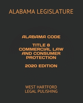 ALABAMA CODE TITLE 8 COMMERCIAL LAW AND CONSUMER PROTECTION 2020 EDITION: WEST HARTFORD LEGAL PULISHING