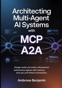 Paperback Architecting Multi-Agent AI Systems with MCP and A2A: Design, Build, and Scale LLM-Powered Autonomous Agents with Memory, Tool Use, and Python Framewo Book