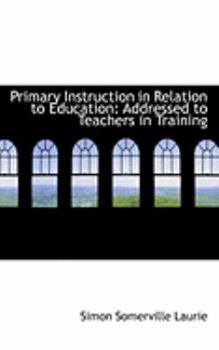 Paperback Primary Instruction in Relation to Education: Addressed to Teachers in Training Book
