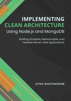 Paperback Implementing Clean Architecture Using Node.js and MongoDB: Building Scalable, Maintainable, and Testable Server-Side Applications Book