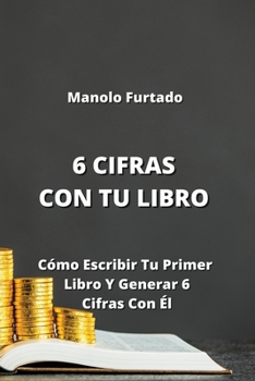 Paperback 6 Cifras Con Tu Libro: Cómo Escribir Tu Primer Libro Y Generar 6 Cifras Con Él Book