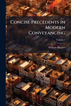 Concise Precedents in Modern Conveyancing: With Practical and Explanatory Notes, Volume 1