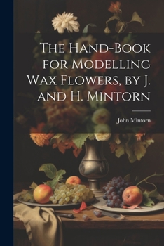 Paperback The Hand-Book for Modelling Wax Flowers, by J. and H. Mintorn Book
