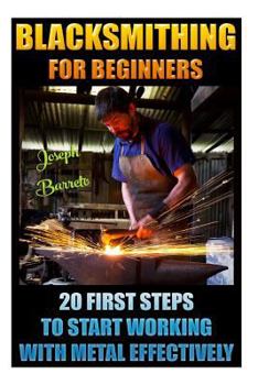 Paperback Blacksmithing For Beginners 20 First Steps To Start Working With Metal Effectively: (Blacksmithing, Blacksmith, How To Blacksmith, How To Blacksmithin Book