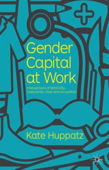 Hardcover Gender Capital at Work: Intersections of Femininity, Masculinity, Class and Occupation Book