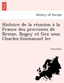 Paperback Histoire de la re&#769;union a&#768; la France des provinces de Bresse, Bugey et Gex sous Charles-Emmanuel Ier [French] Book