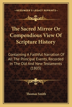 Paperback The Sacred Mirror Or Compendious View Of Scripture History: Containing A Faithful Narration Of All The Principal Events, Recorded In The Old And New T Book