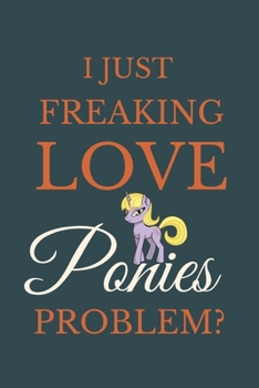 Paperback I Just Freakin Love Ponies Problem?: Novelty Notebook Gift For Ponies Lovers Book