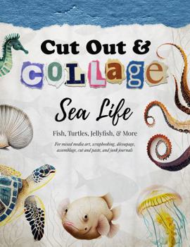 Paperback Cut Out and Collage — Sea Life — Fish, Turtles, Jellyfish, & More: For mixed media art, scrapbooking, découpage, assemblage, cut and paste, and junk journals (Collage Artistry) Book