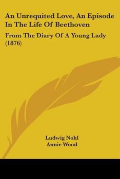 Paperback An Unrequited Love, An Episode In The Life Of Beethoven: From The Diary Of A Young Lady (1876) Book