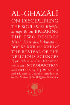 Al-Ghazali on Disciplining the Soul and on Breaking the Two Desires: Books XXII and XXIII of the Revival of the Religious Sciences - Book  of the Revival of the Religious Sciences