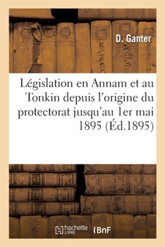 Paperback Recueil de la Législation En Vigueur En Annam Et Au Tonkin Depuis l'Origine Du Protectorat: Jusqu'au 1er Mai 1895. Supplément [French] Book