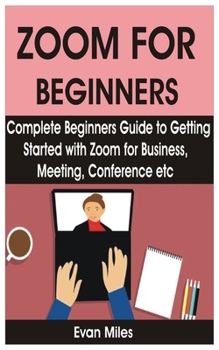 Paperback Zoom for Beginners: Complete Beginners Guide to Getting Started with Zoom for Business, Meeting, Conference etc Book