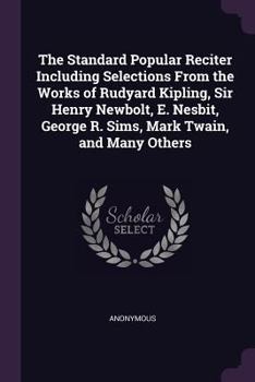Paperback The Standard Popular Reciter Including Selections From the Works of Rudyard Kipling, Sir Henry Newbolt, E. Nesbit, George R. Sims, Mark Twain, and Man Book