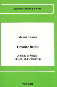 Hardcover Creative Revolt: A Study of Wright, Ellison, and Dostoevsky (American University Studies) Book