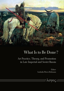 What Is to Be Done?: Art Practice, Theory, and Promotion in Late Imperial and Soviet Russia