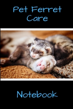 Pet Ferret Care Notebook: Customized Easy to Use, Daily Pet Ferret Accessories Care Log Book to Look After All Your Pet Ferret's Needs. Great For ... Tank Temperature, and Equipment Maintenance.
