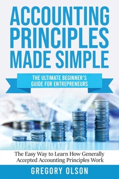 Paperback Accounting Principles Made Simple: The Ultimate Beginner's Guide for Entrepreneurs The Easy Way to Learn How Generally Accepted Accounting Principles Book