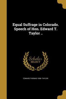 Paperback Equal Suffrage in Colorado. Speech of Hon. Edward T. Taylor .. Book