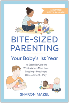 Paperback Bite-Sized Parenting: Your Baby's First Year: The Essential Guide to What Matters Most, from Sleeping and Feeding to Development and Play, in an Illus Book