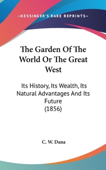 Hardcover The Garden Of The World Or The Great West: Its History, Its Wealth, Its Natural Advantages And Its Future (1856) Book