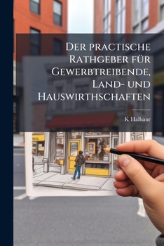 Paperback Der practische Rathgeber für Gewerbtreibende, Land- und Hauswirthschaften [German] Book
