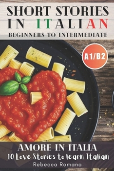 Amore in Italia - Short Stories to progress Italian from Beginner to Intermediate Level (Graded Italian reader, A1-B2 CEFR Levels): Improve Your ... Learn Italian with Ease (Italian Edition)