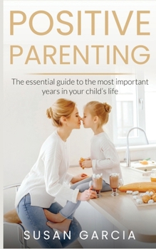 Paperback Positive Parenting: The Essential Guide to The Most Important Years in Your Child's Life Book