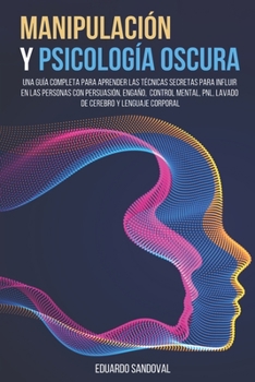 Paperback Manipulación y Psicología Oscura: Una Guía Completa para Aprender las Técnicas Secretas para Influir en las Personas con Persuasión, Engaño, Control M [Spanish] Book