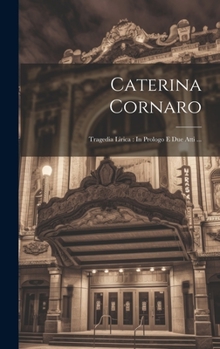 Hardcover Caterina Cornaro: Tragedia Lirica: In Prologo E Due Atti ... [Italian] Book
