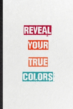 Reveal Your True Colors: Blank Practical Encourage Motivation Lined Notebook/ Journal For Empathy Motivating Behavior, Inspirational Saying Unique Special Birthday Gift Idea Personal Funniest