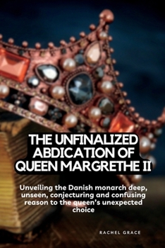 Paperback The unfinalized Abdication of queen Margrethe: Unveiling the Danish monarch deep, unseen, conjecturing and confusing reason to the queen's unexpected Book