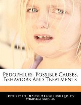 Pedophiles : Possible Causes, Behaviors and Treatments